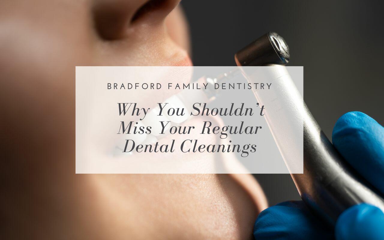 Why You Shouldn’t Miss Your Regular Dental Cleanings - Bradford Family ...